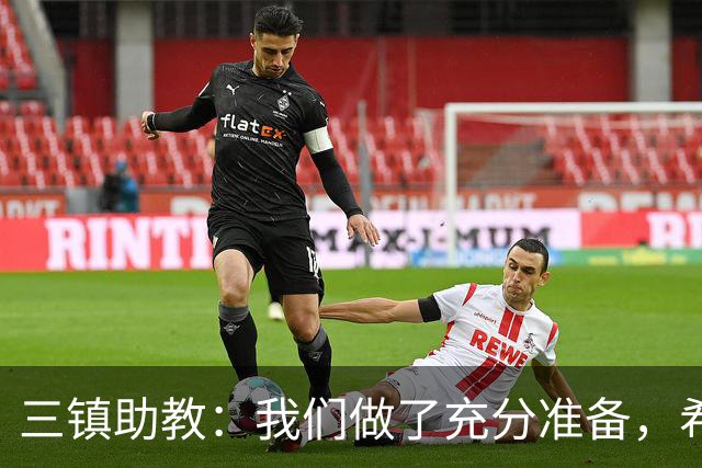 三镇助教：我们做了充分准备，希望队员把训练的东西展现出来
