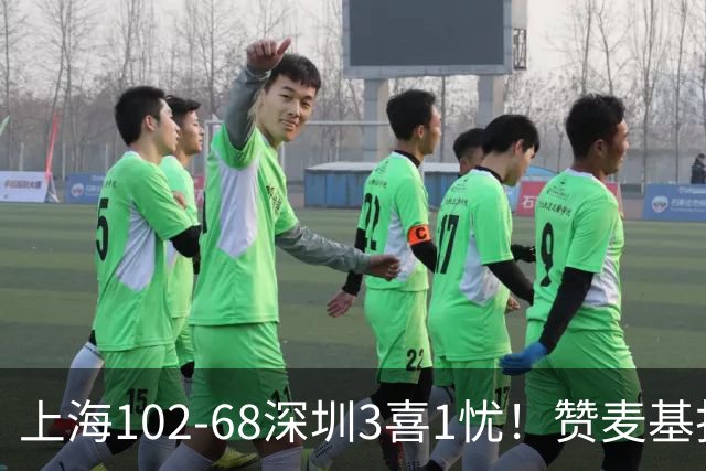 上海102-68深圳3喜1忧！赞麦基护框，张镇麟强化防守，拉塞尔太铁