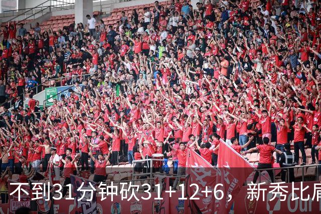 不到31分钟砍31+12+6，新秀比肩文班亚马