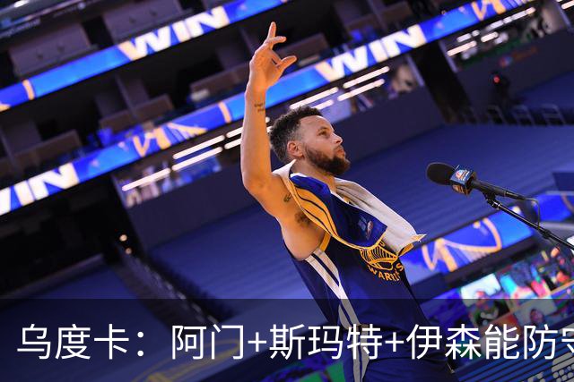 乌度卡：阿门+斯玛特+伊森能防守能持球 这个阵容给我们带来优势
