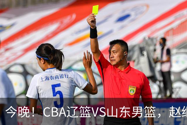 今晚！CBA辽篮VS山东男篮，赵继伟PK高诗岩，韩德君回归，CCTV5不转，3大平台直播