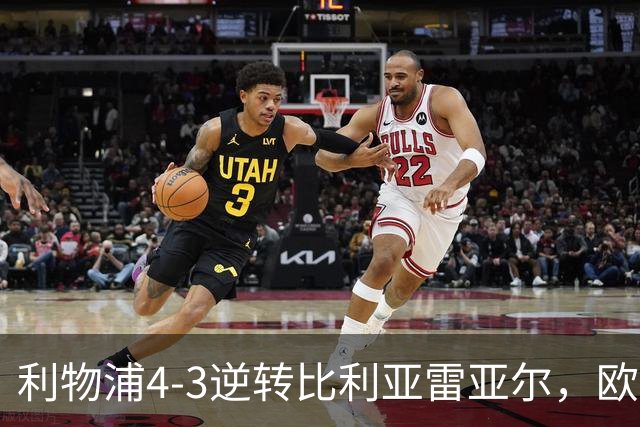利物浦4-3逆转比利亚雷亚尔，欧冠三连胜彰显铁血韧性