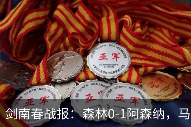 剑南春战报：森林0-1阿森纳，马杜埃凯凌空抽射绝杀