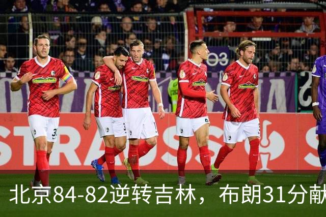 北京84-82逆转吉林，布朗31分献绝杀，周琦21+17，姜伟泽29分