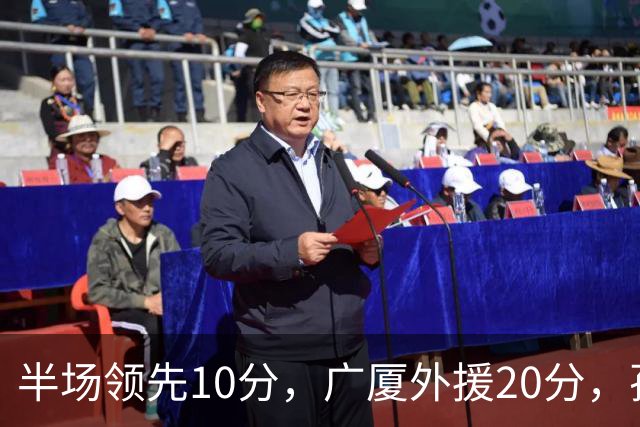 半场领先10分，广厦外援20分，孙铭徽崴脚