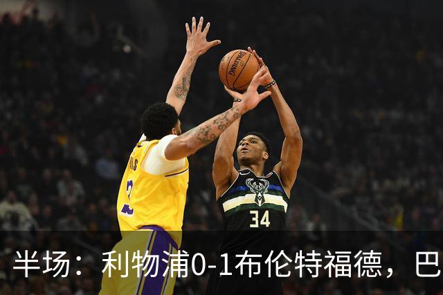 半场：利物浦0-1布伦特福德，巴尔科拉失单刀，索博伤退，波特破门，亚尔莫柳克直红