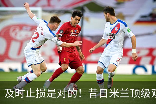 及时止损是对的！昔日米兰顶级双飞翼，如今早已泯然众人矣