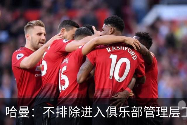哈曼：不排除进入俱乐部管理层工作，但还没人问过我