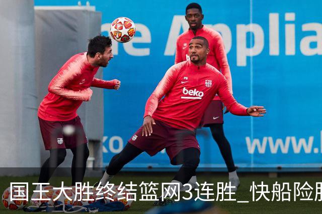国王大胜终结篮网3连胜 快船险胜开拓者4连胜