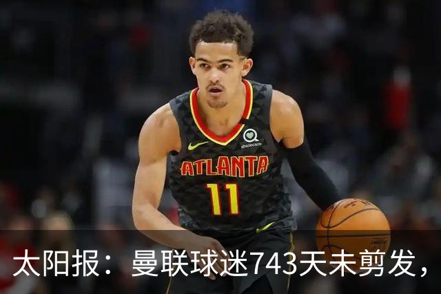 太阳报：曼联球迷743天未剪发，五连胜挑战仍未完成