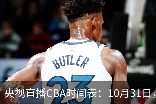 央视直播CBA时间表：10月31日，CCTV5+直播广东客场VS山东