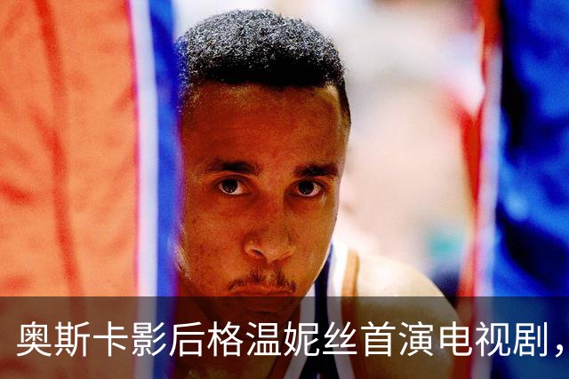 奥斯卡影后格温妮丝首演电视剧，一签就是两季