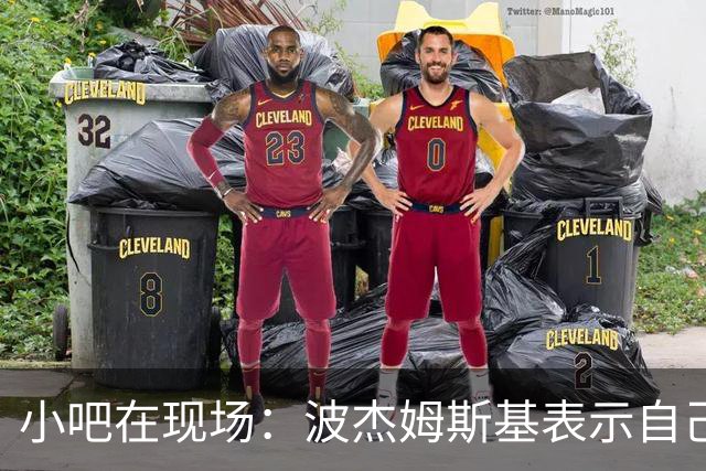 小吧在现场：波杰姆斯基表示自己将缺席明日的背靠背比赛