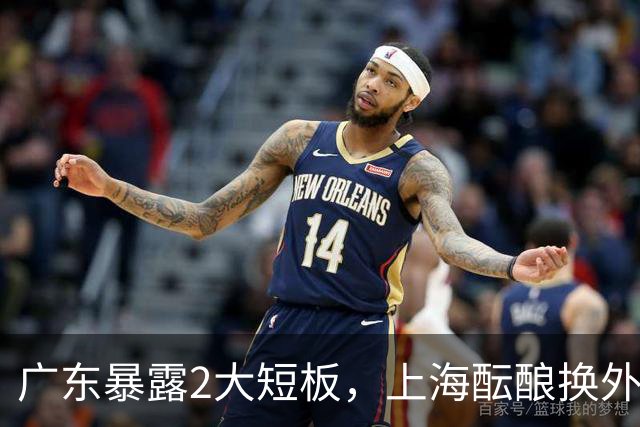 广东暴露2大短板，上海酝酿换外援，青岛浙江遭重罚，宁波签山东旧将