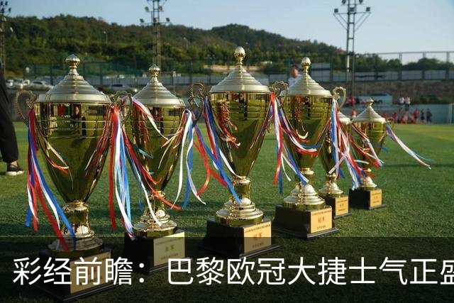 彩经前瞻：巴黎欧冠大捷士气正盛，斯特拉斯堡伤兵满营难抵抗
