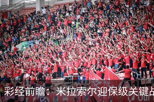 彩经前瞻：米拉索尔迎保级关键战，巴西国际客场难以取胜