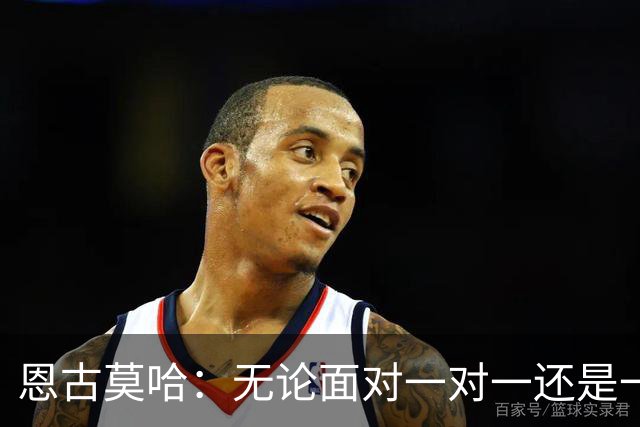 恩古莫哈：无论面对一对一还是一对二，我都会坚决突破