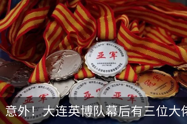 意外！大连英博队幕后有三位大佬最不可或缺，一人最让球迷佩服