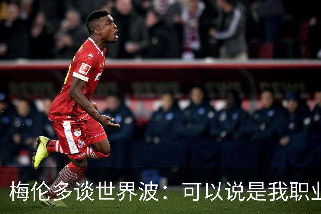 梅伦多谈世界波：可以说是我职业生涯中最精彩的进球
