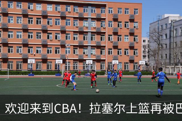 欢迎来到CBA！拉塞尔上篮再被巴吉大帽，目前7中1已被封盖2次