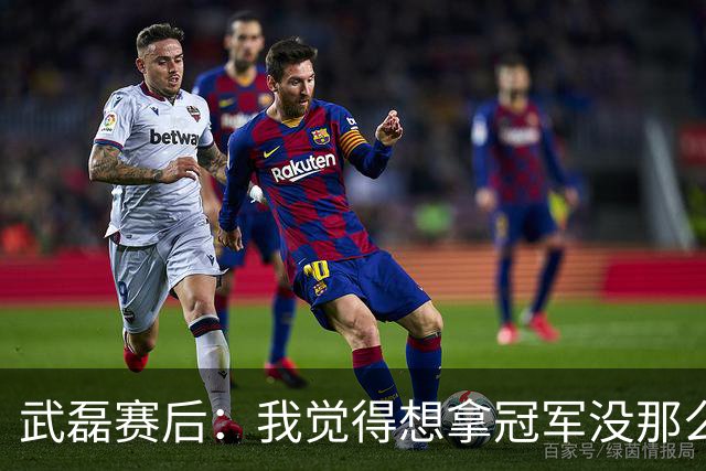 武磊赛后：我觉得想拿冠军没那么容易，不希望成都在我们主场庆祝