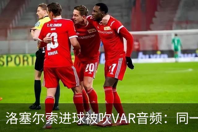洛塞尔索进球被吹VAR音频：同一进攻阶段库乔手球，巴萨未获球权