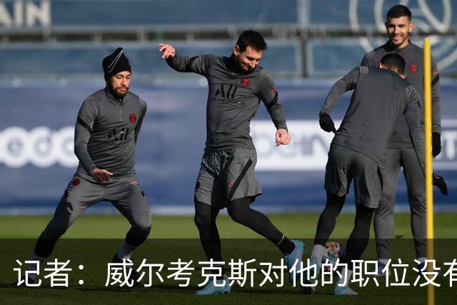 记者：威尔考克斯对他的职位没有任何压力；曼联董事会和更衣室都对利马的言论感到愤怒和困惑