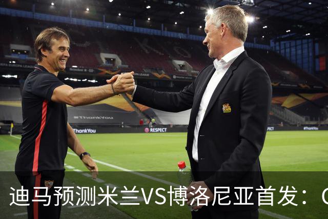 迪马预测米兰VS博洛尼亚首发：G·拉莫斯领衔锋线，小将西塞出战