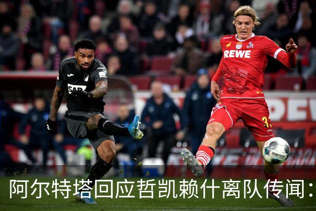 阿尔特塔回应哲凯赖什离队传闻：他很重要，会有机会