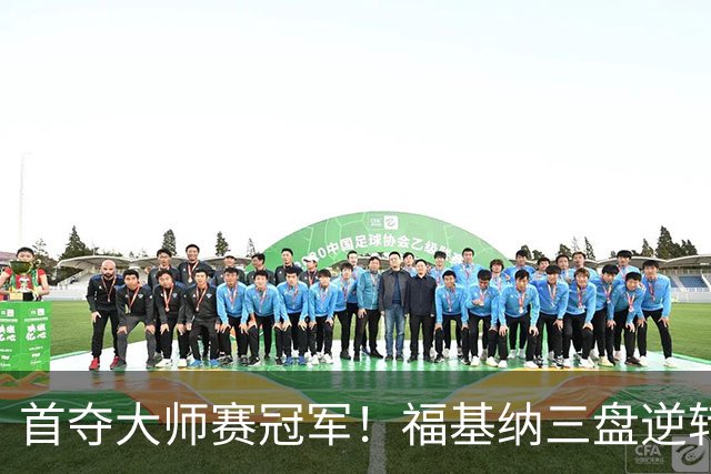 首夺大师赛冠军！福基纳三盘逆转20岁新星，中国赛季10战全胜