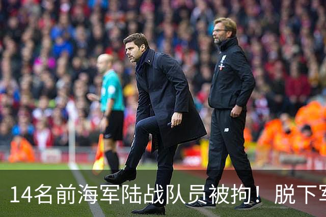 14名前海军陆战队员被拘！脱下军装扮清洁工，向马科斯输送现金