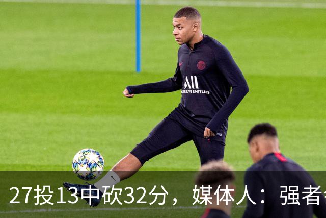 27投13中砍32分，媒体人：强者会适应版本甚至领先版本