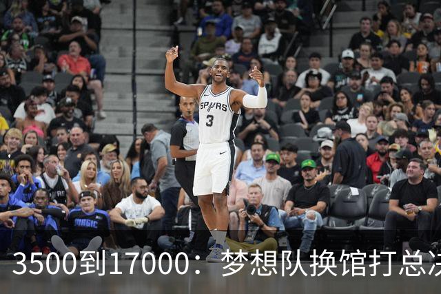 3500到17000：梦想队换馆打总决赛，主场容量翻了近五倍