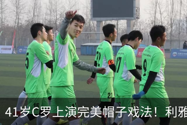 41岁C罗上演完美帽子戏法！利雅得胜利5-3豪取5连胜 26岁巨星4助攻