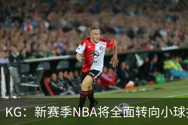 KG：新赛季NBA将全面转向小球打法 开拓者后卫多但防守令人担忧